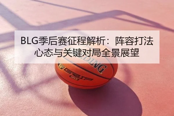 BLG季后赛征程解析：阵容打法心态与关键对局全景展望