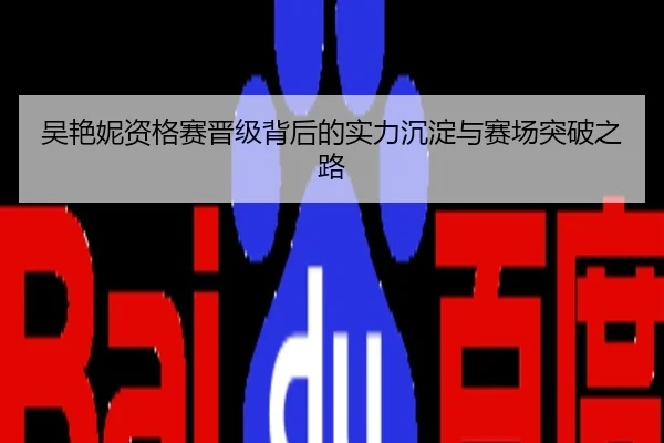 吴艳妮资格赛晋级背后的实力沉淀与赛场突破之路