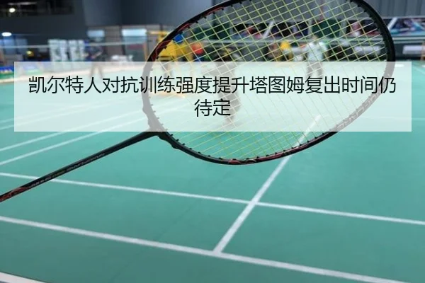 凯尔特人对抗训练强度提升塔图姆复出时间仍待定