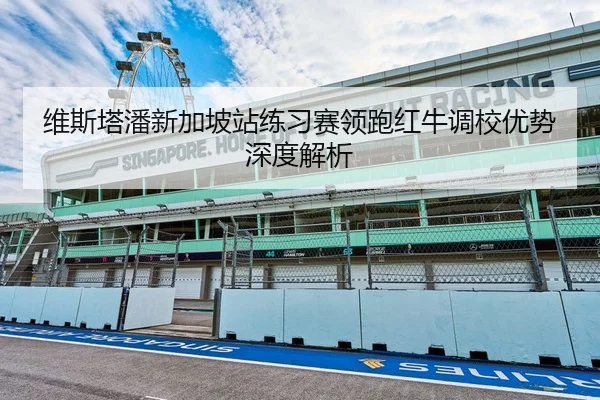 维斯塔潘新加坡站练习赛领跑红牛调校优势深度解析