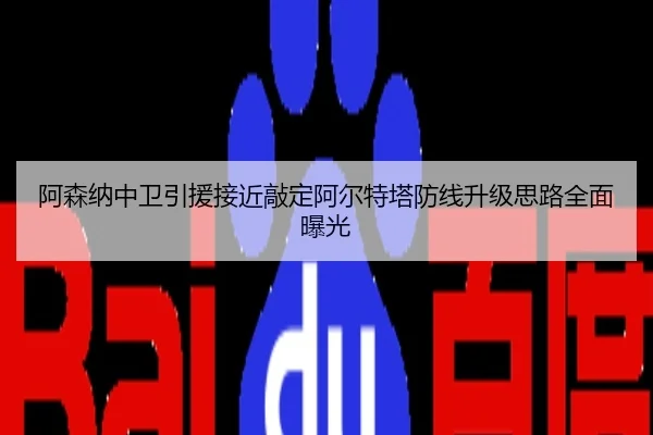 阿森纳中卫引援接近敲定阿尔特塔防线升级思路全面曝光