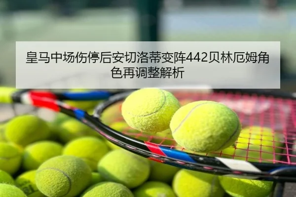皇马中场伤停后安切洛蒂变阵442贝林厄姆角色再调整解析