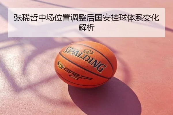 张稀哲中场位置调整后国安控球体系变化解析